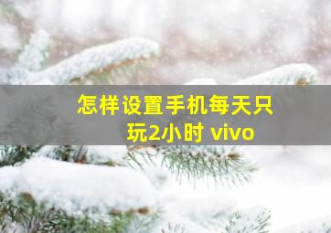 怎样设置手机每天只玩2小时 vivo